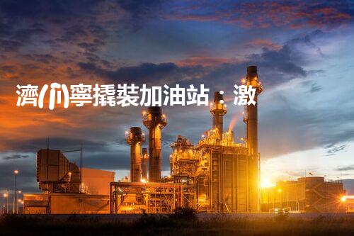 濟(jì)寧撬裝加油站：激發(fā)您對化工廠拆除技術(shù)的獵奇心！